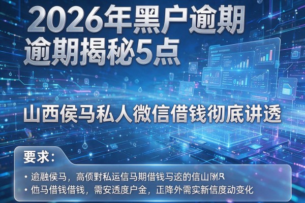 2026年黑户逾期揭秘5点山西侯马私人微信借钱彻底讲透!