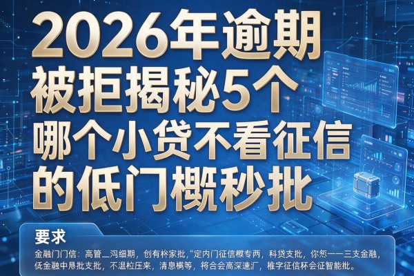 2026年逾期被拒揭秘5个哪个小贷不看征信的低门槛秒批!