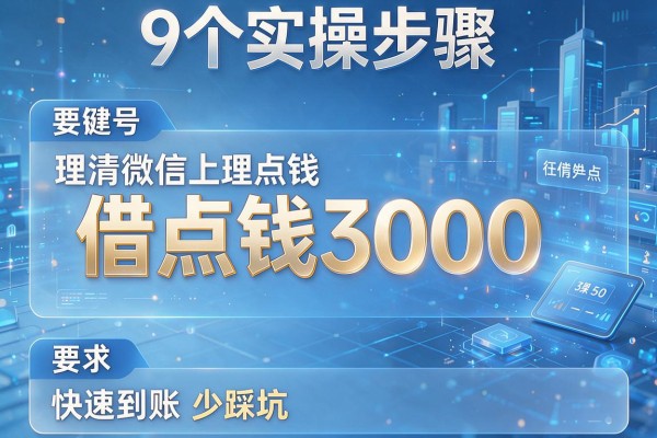 9个实操步骤理清微信上借点钱3000,快速到账少踩坑!