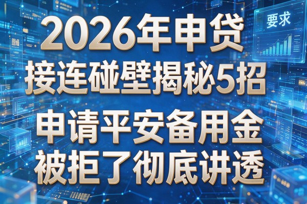 2026年申贷接连碰壁揭秘5招申请平安备用金被拒了彻底讲透!