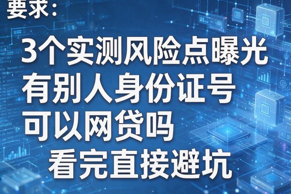 3个实测风险点曝光有别人身份证号可以网贷吗看完直接避坑!