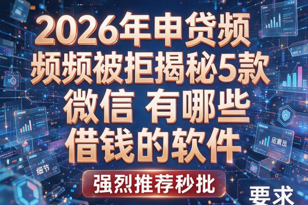 2026年申贷频频被拒揭秘5款微信有哪些借钱的软件强烈推荐秒批!