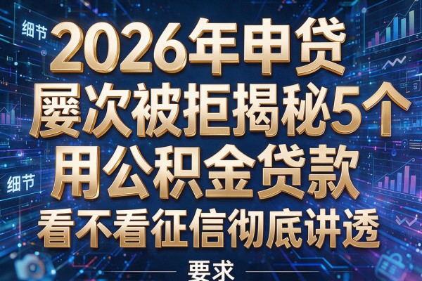2026年申贷屡次被拒揭秘5个用公积金贷款看不看征信彻底讲透!