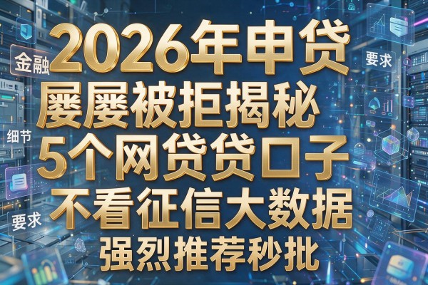2026年申贷屡屡被拒揭秘5个网贷口子不看征信大数据强烈推荐秒批!