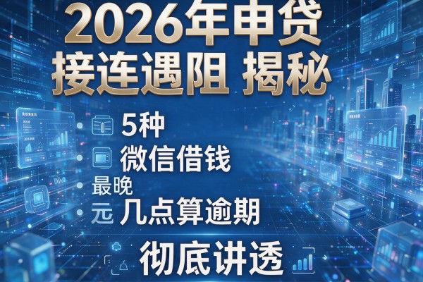 2026年申贷接连遇阻揭秘5种微信借钱最晚几点算逾期彻底讲透!