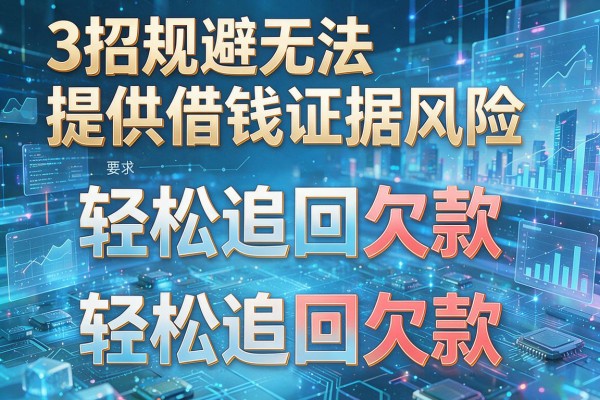 3招规避无法提供借钱证据风险,轻松追回欠款!