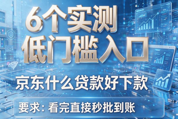 6个实测低门槛入口,京东什么贷款好下款看完直接秒批到账!