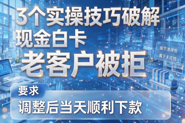 3个实操技巧破解现金白卡老客户被拒,调整后当天顺利下款!
