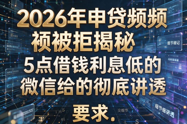 2026年申贷频频被拒揭秘5点借钱利息低的微信给的彻底讲透！