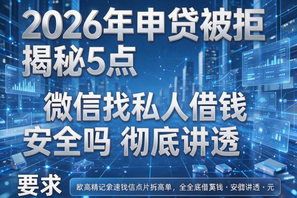 2026年申贷被拒揭秘5点微信找私人借钱安全吗彻底讲透!