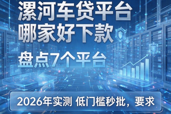 漯河车贷平台哪家好下款 盘点7个平台 2026年实测低门槛秒批!