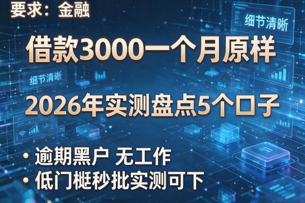 借款3000一个月原样 2026年实测盘点5个口子 逾期黑户无工作低门槛秒批实测可下！
