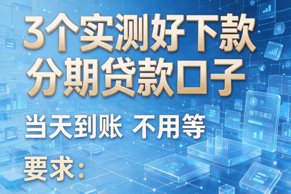 3个实测好下款分期贷款口子,当天到账不用等!