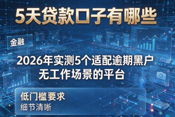 5天贷款口子有哪些 2026年实测5个适配逾期黑户无工作场景的平台 低门槛