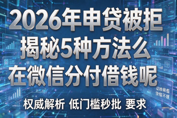 2026年申贷被拒揭秘5种方法怎么在微信分付借钱呢权威解析低门槛秒批!