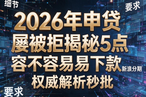2026年申贷屡被拒揭秘5点新浪分期容不容易下款权威解析秒批!