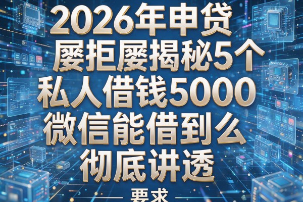 2026年申贷屡拒揭秘5个私人借钱5000微信能借到么彻底讲透！