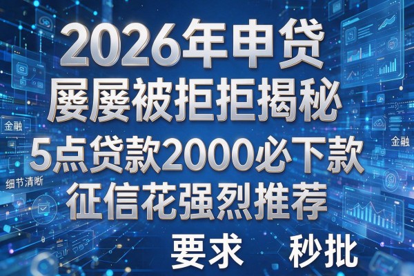 2026年申贷屡屡被拒揭秘5点贷款2000必下款征信花强烈推荐秒批!