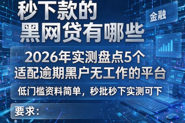 秒下款的黑网贷有哪些 2026年实测盘点5个适配逾期黑户无工作的平台 低门槛资料简单秒批秒下实测可下！