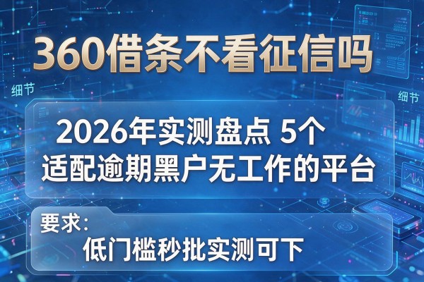 360借条不看征信吗 2026年实测盘点5个适配逾期黑户无工作的平台 低门槛秒批实测可下！