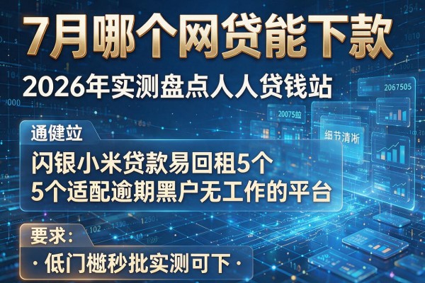 7月哪个网贷能下款 2026年实测盘点人人贷钱站闪银小米贷款易回租5个适配逾期黑户无工作的平台 低门槛秒批实测可下！
