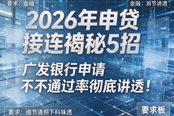 2026年申贷接连被拒揭秘5招广发银行申请不通过率彻底讲透!