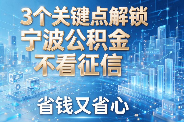 3个关键点解锁宁波公积金不看征信,省钱又省心!