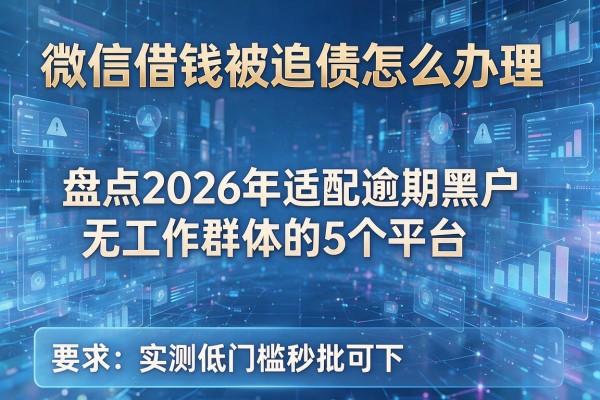 微信借钱被追债怎么办理 盘点2026年适配逾期黑户无工作群体的5个平台 实测低门槛秒批可下