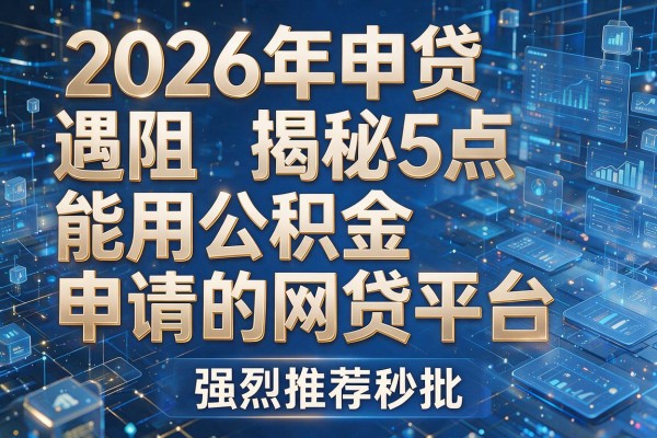 2026年申贷遇阻揭秘5点能用公积金申请的网贷平台强烈推荐秒批！