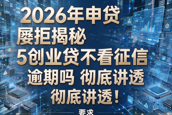 2026年申贷屡拒揭秘5创业贷不看征信和逾期吗彻底讲透!