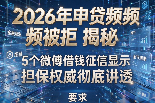 2026年申贷频频被拒揭秘5个微博借钱征信显示担保权威彻底讲透!