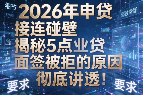 2026年申贷接连碰壁揭秘5点商业贷面签被拒的原因彻底讲透!
