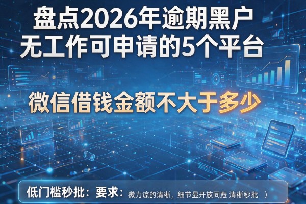 微信借钱金额不大于多少 盘点2026年逾期黑户无工作可申请的5个平台 低门槛秒批
