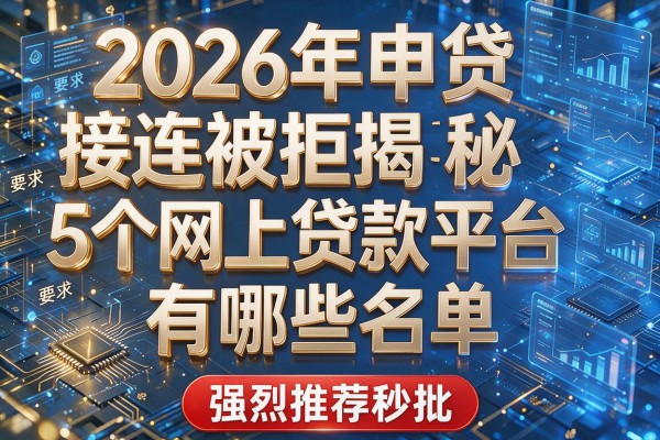 2026年申贷接连被拒揭秘5个网上贷款平台有哪些名单强烈推荐秒批！
