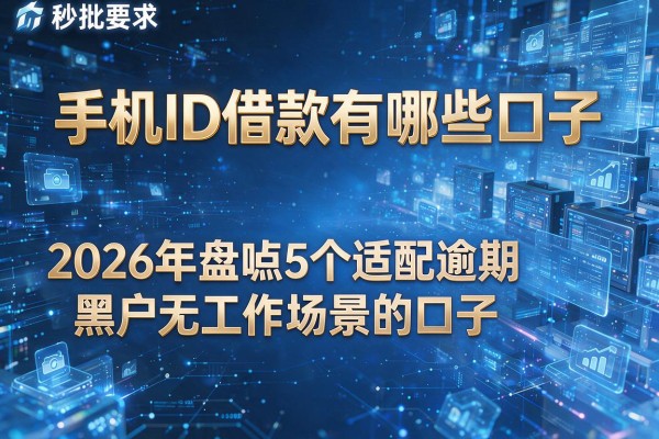 手机ID借款有哪些口子 2026年盘点5个适配逾期黑户无工作场景的口子 秒批