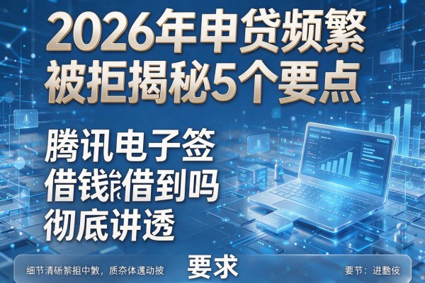 2026年申贷频繁被拒揭秘5个要点腾讯电子签借钱能借到吗彻底讲透！
