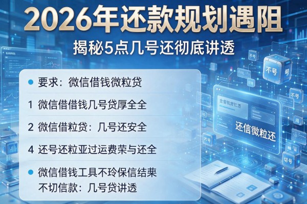 2026年还款规划遇阻揭秘5点微信借钱微粒贷几号还彻底讲透!