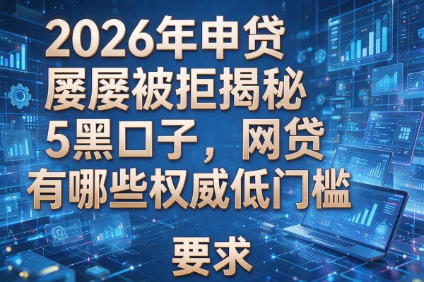 2026年申贷屡屡被拒揭秘5黑口子网贷有哪些权威低门槛!