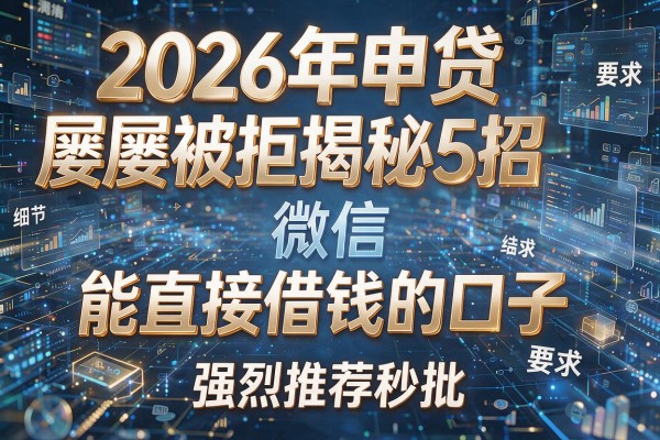 2026年申贷屡屡被拒揭秘5招微信能直接借钱的口子强烈推荐秒批!
