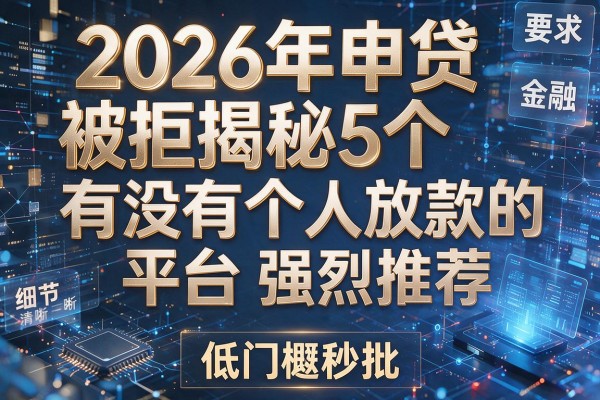 2026年申贷被拒揭秘5个有没有个人放款的平台强烈推荐低门槛秒批！