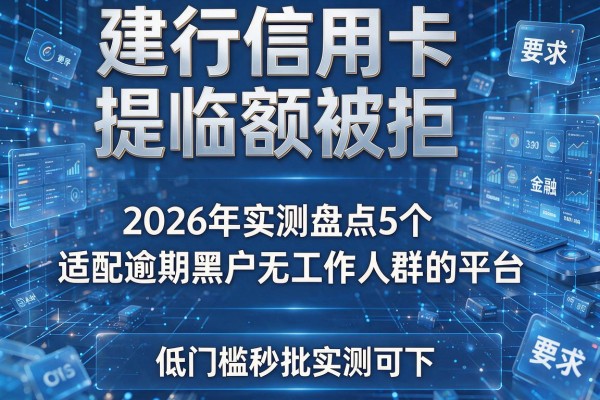 建行信用卡提临额被拒 2026年实测盘点5个适配逾期黑户无工作人群的平台 低门槛秒批实测可下!