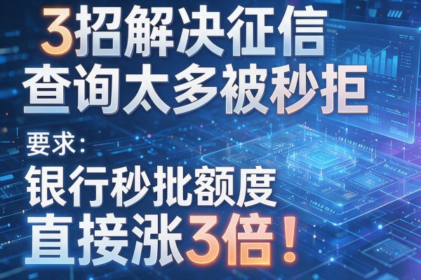 3招解决征信查询太多被秒拒，银行秒批额度直接涨3倍！