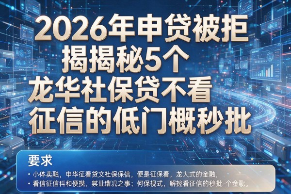 2026年申贷被拒揭秘5个龙华社保贷不看征信的低门槛秒批!