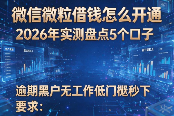 微信微粒借钱怎么开通 2026年实测盘点5个口子 逾期黑户无工作低门槛秒下！