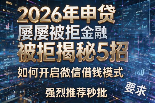 2026年申贷屡屡被拒揭秘5招如何开启微信借钱模式强烈推荐秒批!