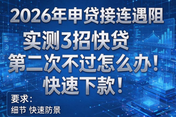 2026年申贷接连遇阻实测3招快贷第二次不过怎么办快速下款!