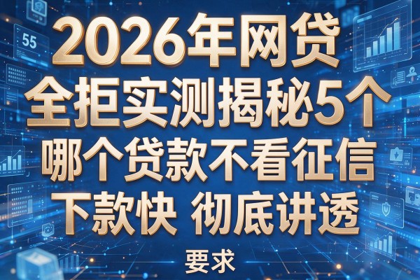 2026年网贷全拒实测揭秘5个哪个贷款不看征信下款快彻底讲透!