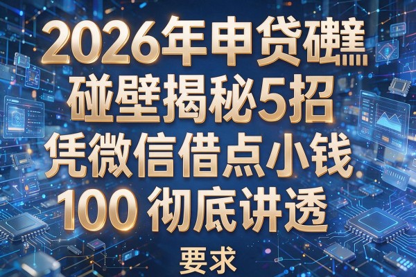 2026年申贷碰壁揭秘5招凭微信借点小钱100彻底讲透！