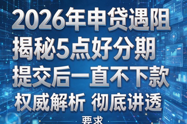 2026年申贷遇阻揭秘5点好分期提交后一直不下款权威解析彻底讲透！