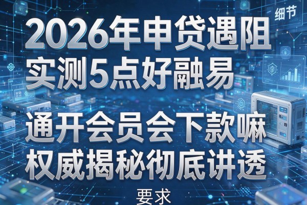 2026年申贷遇阻实测5点好融易开通会员会下款嘛权威揭秘彻底讲透!